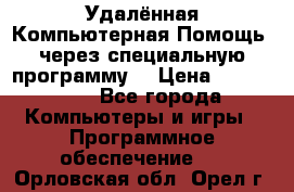 Удалённая Компьютерная Помощь, через специальную программу. › Цена ­ 500-1500 - Все города Компьютеры и игры » Программное обеспечение   . Орловская обл.,Орел г.